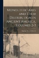 Monolithic Axes and Their Distribution in Ancient America, Volumes 2-3 - Marshall Howard Saville - cover