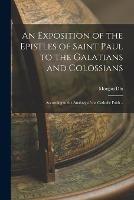 An Exposition of the Epistles of Saint Paul to the Galatians and Colossians: According to the Analogy of the Catholic Faith ..