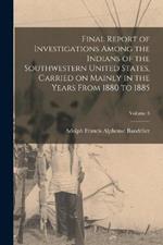 Final Report of Investigations Among the Indians of the Southwestern United States, Carried on Mainly in the Years From 1880 to 1885; Volume 3