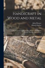 Handicraft in Wood and Metal: A Handbook of Training in Their Practical Working for Teachers, Students, & Craftsmen