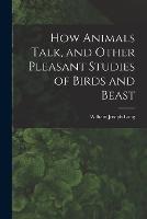 How Animals Talk, and Other Pleasant Studies of Birds and Beast - William Joseph Long - cover