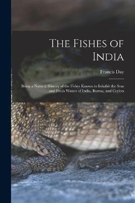 The Fishes of India; Being a Natural History of the Fishes Known to Inhabit the Seas and Fresh Waters of India, Burma, and Ceylon - Francis Day - cover
