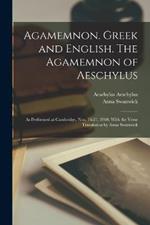Agamemnon. Greek and English. The Agamemnon of Aeschylus; as Performed at Cambridge, Nov. 16-21, 1900. With the Verse Translation by Anna Swanwick