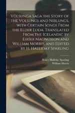 Voelsunga saga the story of the Volsungs and Niblungs, with certain songs from the Elder Edda. Translated from the Icelandic by Eirikr Magnusson and William Morris, and edited by H. Halliday Sparling