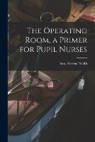 The Operating Room, a Primer for Pupil Nurses - Amy Armour Smith - cover
