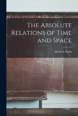 The Absolute Relations of Time and Space - Alfred A Robb - cover