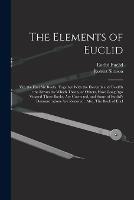 The Elements of Euclid: Viz, the First six Books, Together With the Eleventh and Twelfth: the Errors, by Which Theon, or Others, Have Long ago Vitiated These Books, are Corrected, and Some of Euclid's Demonstrations are Restored: Also, The Book of Eucl - Robert Simson,Euclid Euclid - cover