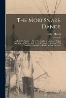 The Moki Snake Dance; a Popular Account of That Unparalleled Dramatic Pagan Ceremony of the Pueblo Indians of Tusayan, Arizona, With Incidental Mention of Their Life and Customs - Walter Hough - cover