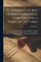A Grammar of the Hebrew Language, Comprised in a Series of Lectures; Compiled From the Best Authorities, and Drawn Principally From Oriental Sources, Designed for the use of Students in the Universities, Enriched With Much Original Matter - Samuel Lee - cover
