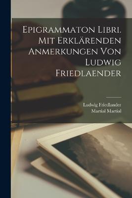 Epigrammaton libri. Mit erklarenden Anmerkungen von Ludwig Friedlaender - Ludwig Friedlander,Martial Martial - cover