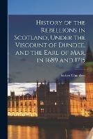 History of the Rebellions in Scotland, Under the Viscount of Dundee, and the Earl of Mar, in 1689 and 1715