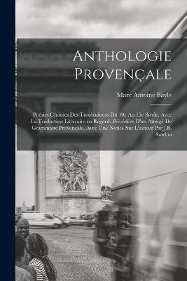 Anthologie provencale; poesies choisies des troubadours du 10e au 15e siecle, avec la traduction litteraire en regard, precedees d'un abrege de grammaire provencale. Avec une notice sur l'auteur par J.B. Sardou - Marc Antoine Bayle - cover