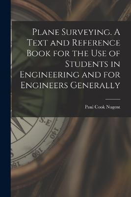Plane Surveying. A Text and Reference Book for the use of Students in Engineering and for Engineers Generally - Paul Cook Nugent - cover