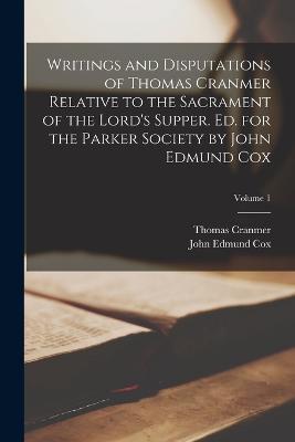 Writings and Disputations of Thomas Cranmer Relative to the Sacrament of the Lord's Supper. Ed. for the Parker Society by John Edmund Cox; Volume 1 - Thomas Cranmer,John Edmund Cox - cover