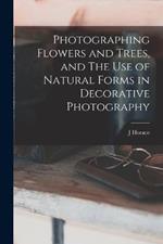 Photographing Flowers and Trees, and The use of Natural Forms in Decorative Photography