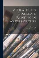 A Treatise on Landscape Painting in Water Colours - A L 1858-1939 Baldry,Geoffrey Holme,David Cox - cover