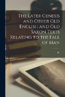 The Later Genesis and Other Old English and Old Saxon Texts Relating to the Fall of Man