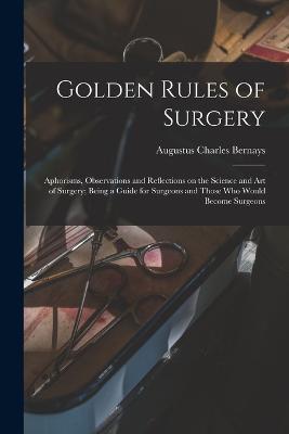 Golden Rules of Surgery: Aphorisms, Observations and Reflections on the Science and art of Surgery; Being a Guide for Surgeons and Those who Would Become Surgeons - cover