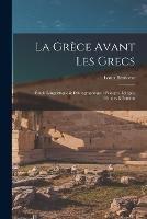 La Grece avant les Grecs: Etude linguistique & ethnographique: Pelasges, Leleges, Semites & Ioniens - Louis Benloew - cover