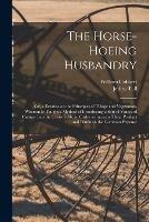 The Horse-hoeing Husbandry: Or, a Treatise on the Principles of Tillage and Vegetation, Wherein is Taught a Method of Introducing a Sort of Vineyard Culture Into the Corn-fields, in Order to Increase Their Product and Diminish the Common Expense - William Cobbett,Tull Jethro 1674-1741 - cover