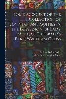 Some Account of the Collection of Egyptian Antiquities in the Possession of Lady Meux, of Theobald's Park, Waltham Cross - Valerie Susie Langdon Meux,E a Wallis Budge - cover