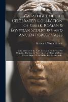 Catalogue of the Celebrated Collection of Greek, Roman & Egyptian Sculpture and Ancient Greek Vases: Being a Portion of the Hope Heirlooms Removed From Deepdene, Dorking, the Property of Lord Francis Pelham Clinton Hope, Which Will be Sold By Auction By