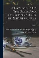 A Catalogue Of The Greek And Etruscan Vases In The British Museum; Volume 1 - Samuel Birch - cover
