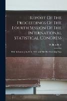 Report Of The Proceedings Of The Fourth Session Of The International Statistical Congress: Held In London July 16th, 1860, And The Five Following Days - William Farr - cover