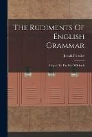 The Rudiments Of English Grammar: Adapted To The Use Of Schools - Joseph Priestley - cover