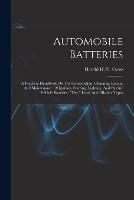 Automobile Batteries: A Practical Handbook On The Construction, Charging, Repair, And Maintenance Of Ignition, Starting, Lighting, And Electric Vehicle Batteries: dry, Lead, And Alkaline Types