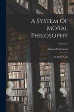 A System Of Moral Philosophy: In Three Books; Volume 1