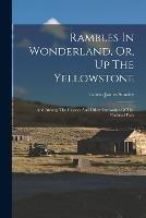 Rambles In Wonderland, Or, Up The Yellowstone: And Among The Geysers And Other Curiosities Of The National Park