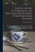 Der Stil In Den Technischen Und Tektonischen Kunsten Oder Praktische AEsthetik: Ein Handbuch Fur Techniker, Kunstler Und Kunstfreunde. Keramik, Tektonik, Stereotomie, Metallotechnik: Fur Sich Betrachtet Und In Beziehung Zur Baukunst zweiter band - Gottfried Semper - cover