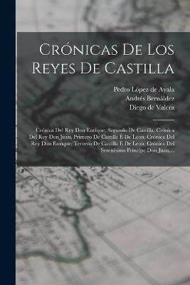 Cronicas De Los Reyes De Castilla: Cronica Del Rey Don Enrique, Segundo De Castilla. Cronica Del Rey Don Juan, Primero De Castilla E De Leon. Cronica Del Rey Don Enrique, Tercero De Castilla E De Leon. Cronica Del Serenisimo Principe Don Juan, ... - cover