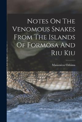Notes On The Venomous Snakes From The Islands Of Formosa And Riu Kiu - Masamitsu Oshima - cover