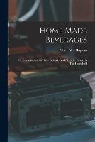 Home Made Beverages: The Manufacture Of Non-alcoholic And Alcoholic Drinks In The Household - Albert Allis Hopkins - cover