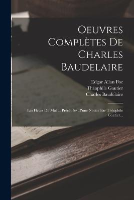 Oeuvres Completes De Charles Baudelaire: Les Fleurs Du Mal ... Precedees D'une Notice Par Theophile Gautier... - Charles Baudelaire,Theophile Gautier - cover