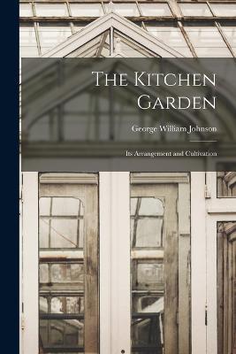 The Kitchen Garden: Its Arrangement and Cultivation - George William Johnson - cover