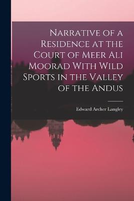 Narrative of a Residence at the Court of Meer Ali Moorad With Wild Sports in the Valley of the Andus - Edward Archer Langley - cover