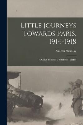 Little Journeys Towards Paris, 1914-1918: A Guide Book for Confirmed Tourists - Simeon Strunsky - cover