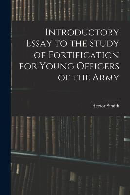 Introductory Essay to the Study of Fortification for Young Officers of the Army - Hector Straith - cover