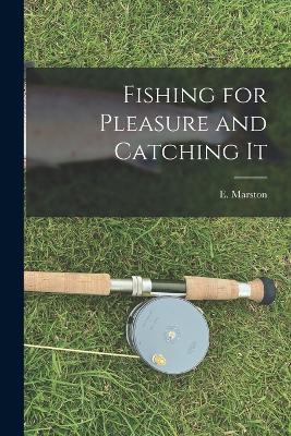 Fishing for Pleasure and Catching It - E Marston - cover
