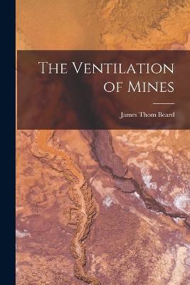 The Ventilation of Mines - James Thom Beard - cover