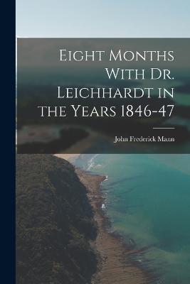 Eight Months With Dr. Leichhardt in the Years 1846-47 - John Frederick Mann - cover