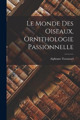Le Monde des Oiseaux, Ornithologie Passionnelle - Alphonse Toussenel - cover
