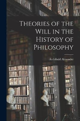 Theories of the Will in the History of Philosophy - Archibald Alexander - cover