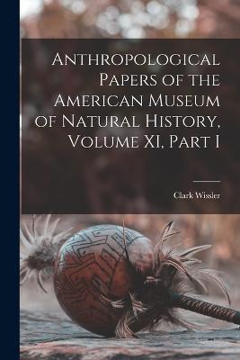 Anthropological Papers of the American Museum of Natural History, Volume XI, Part I - Clark Wissler - cover