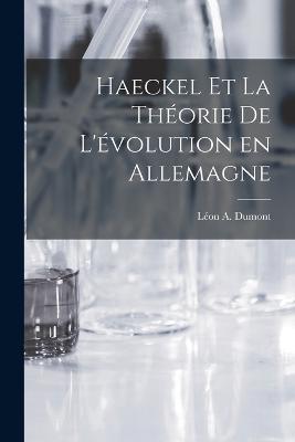 Haeckel et la Theorie de L'evolution en Allemagne - Leon a Dumont - cover