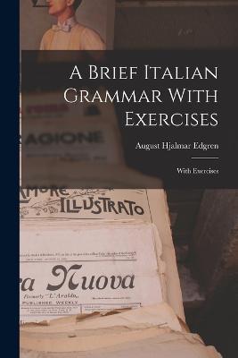 A Brief Italian Grammar With Exercises: With Exercises - August Hjalmar Edgren - cover