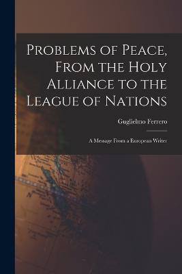 Problems of Peace, From the Holy Alliance to the League of Nations: A Message From a European Writer - Guglielmo Ferrero - cover